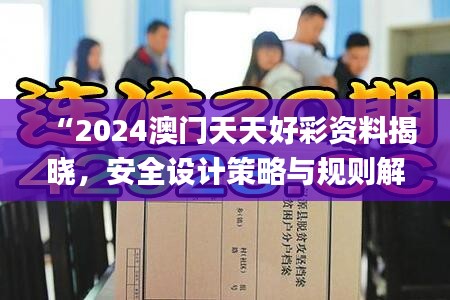 “2024澳门天天好彩资料揭晓，安全设计策略与规则解读_KAC104.04”