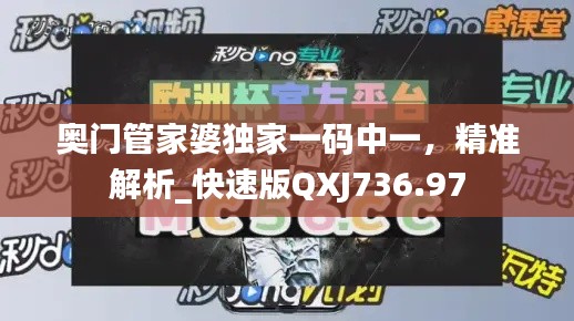 奥门管家婆独家一码中一，精准解析_快速版QXJ736.97