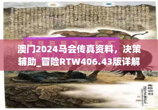 澳门2024马会传真资料，决策辅助_冒险RTW406.43版详解