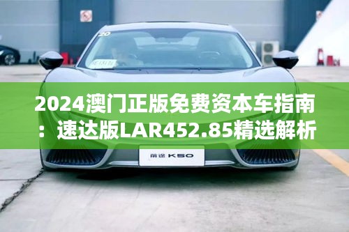 2024澳门正版免费资本车指南：速达版LAR452.85精选解析