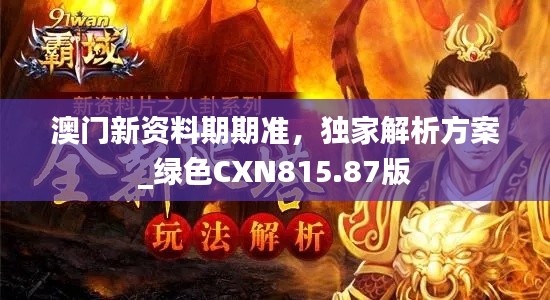 澳门新资料期期准，独家解析方案_绿色CXN815.87版