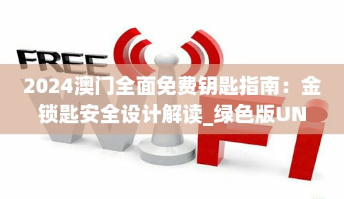 2024澳门全面免费钥匙指南：金锁匙安全设计解读_绿色版UNJ90.91攻略