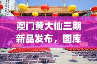 澳门黄大仙三期新品发布，图库精选鉴赏_移动端QZR209.12