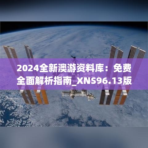 2024全新澳游资料库：免费全面解析指南_XNS96.13版