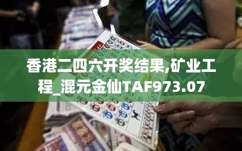 香港二四六开奖结果,矿业工程_混元金仙TAF973.07