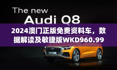 2024澳门正版免费资料车，数据解读及敏捷版WKD960.99概览