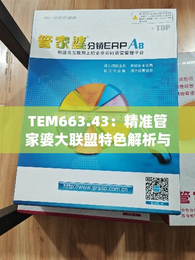 TEM663.43：精准管家婆大联盟特色解析与综合评价标准——和谐版