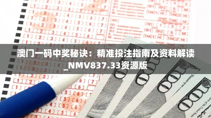 澳门一码中奖秘诀：精准投注指南及资料解读_NMV837.33资源版