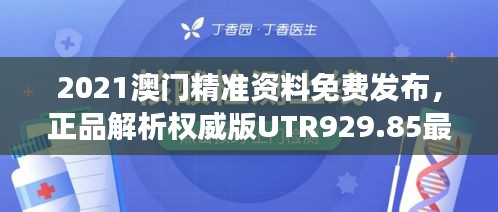 2021澳门精准资料免费发布，正品解析权威版UTR929.85最新解读