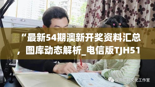 “最新54期澳新开奖资料汇总，图库动态解析_电信版TJH51.57”