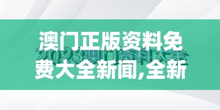 澳门正版资料免费大全新闻,全新方案解析_单独版949.01