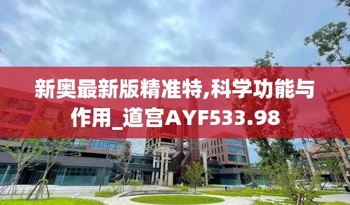 新奥最新版精准特,科学功能与作用_道宫AYF533.98