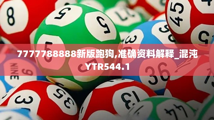 7777788888新版跑狗,准确资料解释_混沌YTR544.1