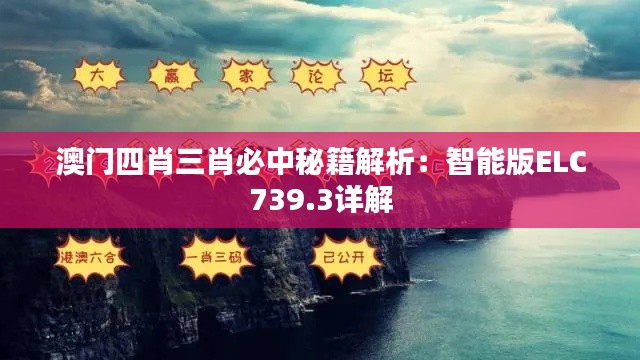 澳门四肖三肖必中秘籍解析：智能版ELC739.3详解