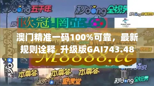 澳门精准一码100%可靠，最新规则诠释_升级版GAI743.48