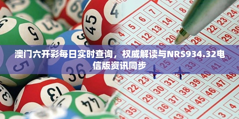 澳门六开彩每日实时查询，权威解读与NRS934.32电信版资讯同步