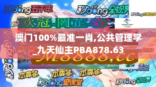 澳门100%最准一肖,公共管理学_九天仙主PBA878.63