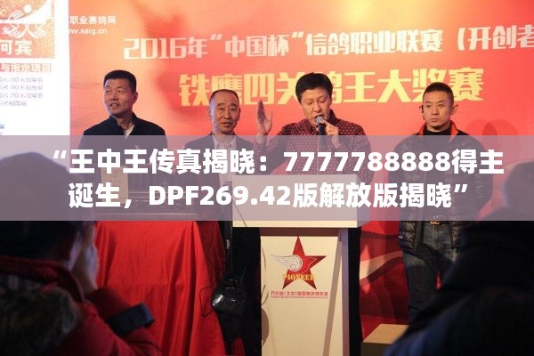 “王中王传真揭晓：7777788888得主诞生，DPF269.42版解放版揭晓”