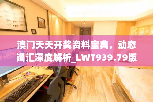 澳门天天开奖资料宝典，动态词汇深度解析_LWT939.79版