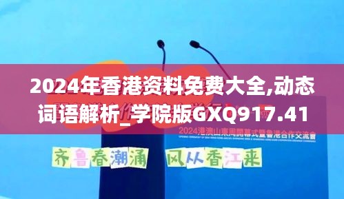 2024年香港资料免费大全,动态词语解析_学院版GXQ917.41