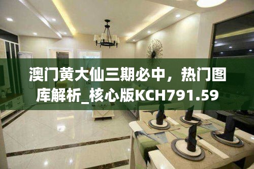 澳门黄大仙三期必中，热门图库解析_核心版KCH791.59