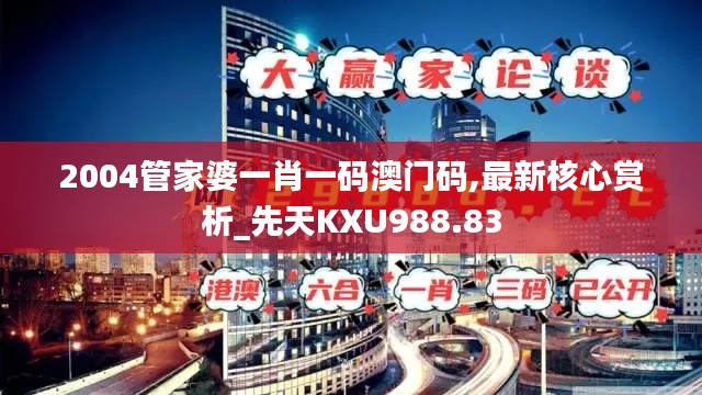 2004管家婆一肖一码澳门码,最新核心赏析_先天KXU988.83