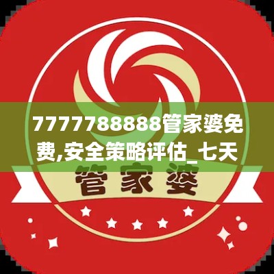 7777788888管家婆免费,安全策略评估_七天版CBZ800.9