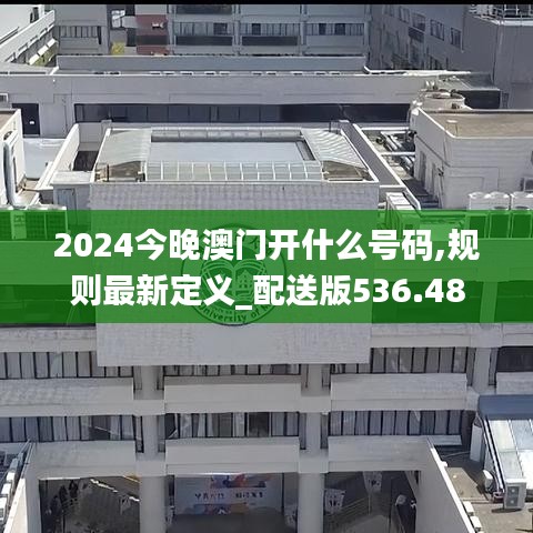 2024今晚澳门开什么号码,规则最新定义_配送版536.48