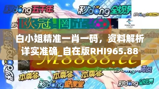 白小姐精准一肖一码，资料解析详实准确_自在版RHI965.88