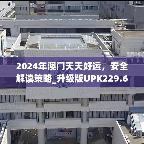 2024年澳门天天好运，安全解读策略_升级版UPK229.64