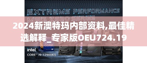 2024新澳特玛内部资料,最佳精选解释_专家版OEU724.19