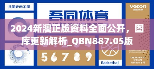 2024新澳正版资料全面公开，图库更新解析_QBN887.05版