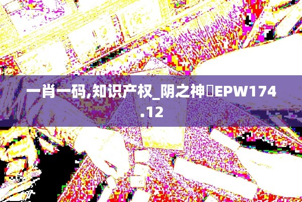 一肖一码,知识产权_阴之神衹EPW174.12