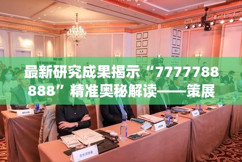 最新研究成果揭示“7777788888”精准奥秘解读——策展版Lao934.75