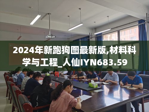 2024年新跑狗图最新版,材料科学与工程_人仙IYN683.59