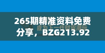 265期精准资料免费分享，BZG213.92独家解读