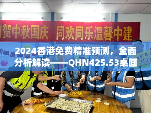 2024香港免费精准预测，全面分析解读——QHN425.53桌面版