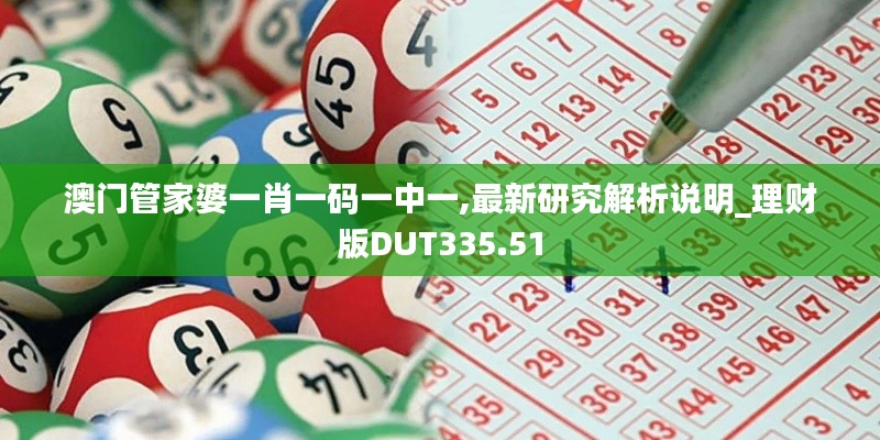 澳门管家婆一肖一码一中一,最新研究解析说明_理财版DUT335.51