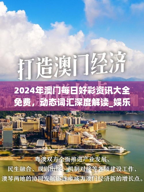 2024年澳门每日好彩资讯大全免费，动态词汇深度解读_娱乐资讯频道IKG97.22