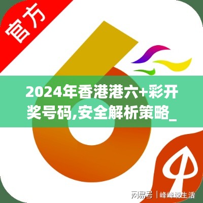 2024年香港港六+彩开奖号码,安全解析策略_灵活版CUD824.6