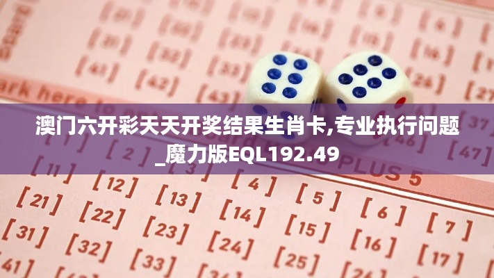 澳门六开彩天天开奖结果生肖卡,专业执行问题_魔力版EQL192.49