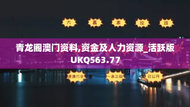 青龙阁澳门资料,资金及人力资源_活跃版UKQ563.77