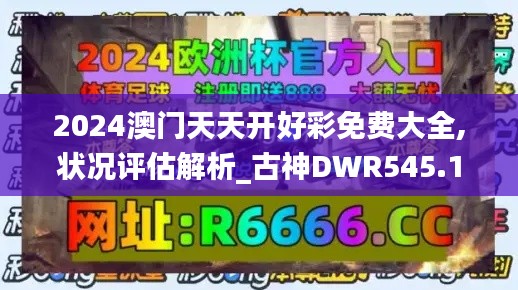 2024澳门天天开好彩免费大全,状况评估解析_古神DWR545.14