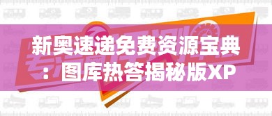 新奥速递免费资源宝典：图库热答揭秘版XPN549.51