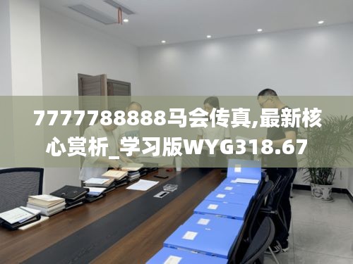 7777788888马会传真,最新核心赏析_学习版WYG318.67