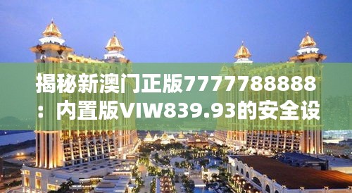 揭秘新澳门正版7777788888：内置版VIW839.93的安全设计策略