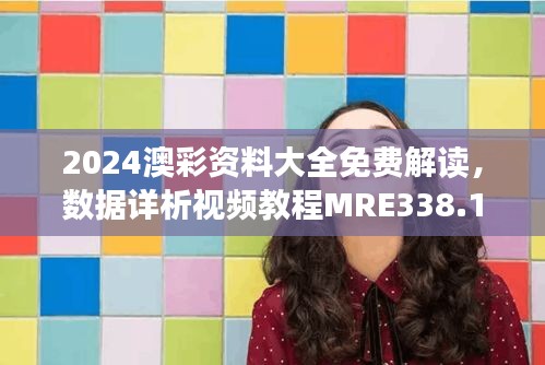 2024澳彩资料大全免费解读，数据详析视频教程MRE338.1