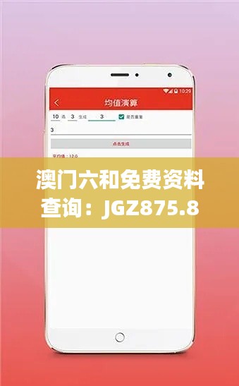 澳门六和免费资料查询：JGZ875.82版综合解读及预测