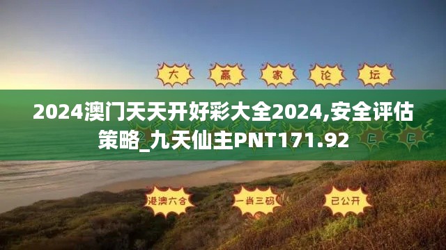 2024澳门天天开好彩大全2024,安全评估策略_九天仙主PNT171.92