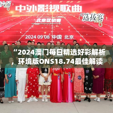 “2024澳门每日精选好彩解析，环境版ONS18.74最佳解读”